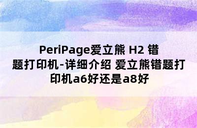 PeriPage爱立熊 H2 错题打印机-详细介绍 爱立熊错题打印机a6好还是a8好